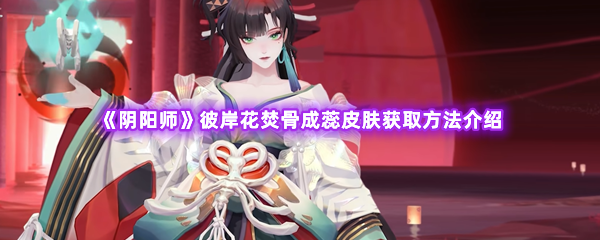 阴阳师彼岸花焚骨成蕊皮肤获取方法介绍 战斗中的AOE技能使用技巧