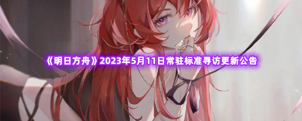 明日方舟2023年5月11日常驻标准寻访更新公告 神秘商店购买推荐
