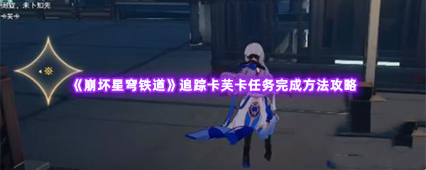 崩坏星穹铁道追踪卡芙卡任务完成方法攻略 角色技能搭配指南