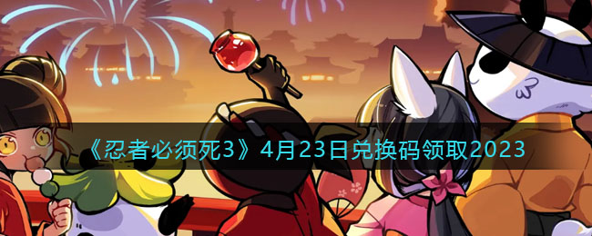 忍者必须死3兑换码2023年4月23日