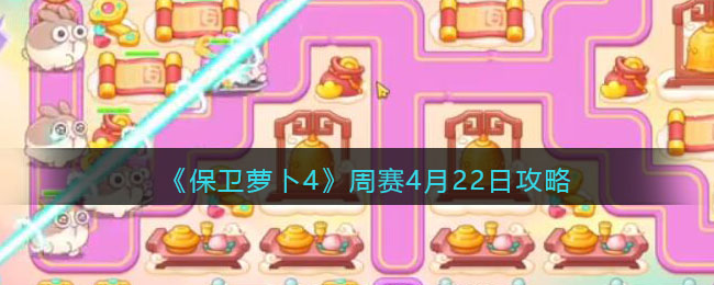 保卫萝卜4周赛4月22日攻略