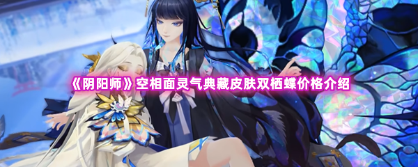 阴阳师空相面灵气典藏皮肤双栖蝶价格介绍 游戏设置最佳优化建议