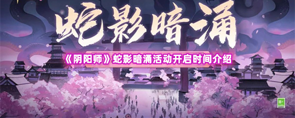 阴阳师蛇影暗涌活动开启时间介绍 努力解锁更多奖励