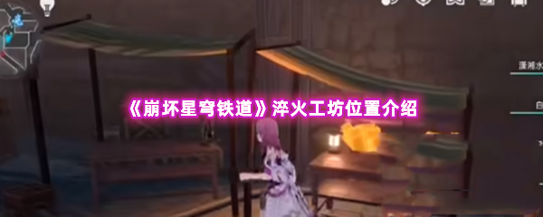 崩坏星穹铁道淬火工坊位置介绍 攻略教你消耗策略