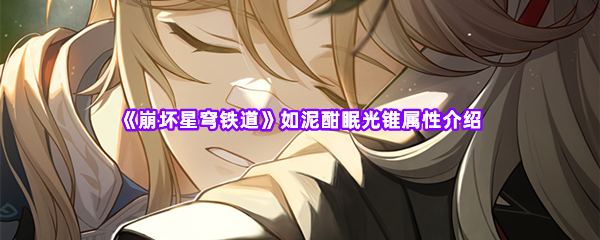 崩坏星穹铁道如泥酣眠光锥属性介绍 战斗胜利最佳方案总结