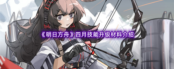 明日方舟四月技能升级材料介绍 装备幻化风格搭配