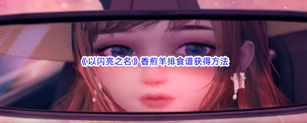 以闪亮之名香煎羊排食谱获得方法介绍 游戏中最优升级路径