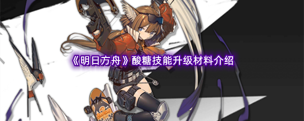 明日方舟酸糖技能升级材料介绍 地图导航与快速移动技巧