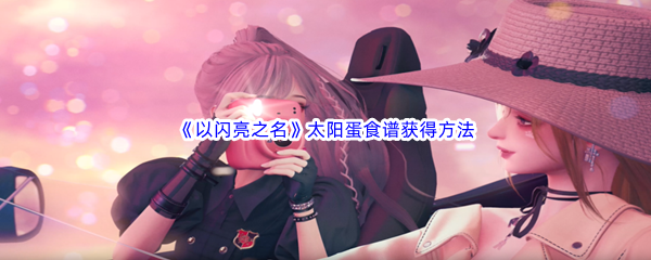 以闪亮之名太阳蛋食谱获得方法介绍 宠物进化与技能解锁攻略