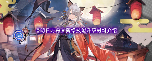 明日方舟薄绿技能升级材料介绍 游戏内阵营选择与战场策略