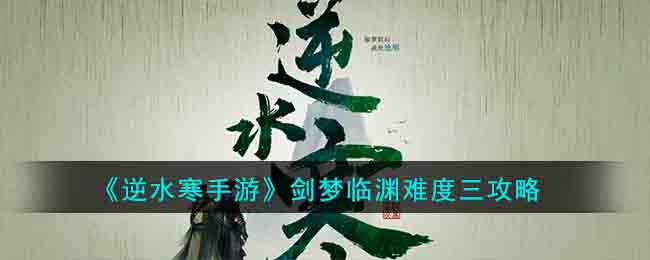 逆水寒手游剑梦临渊难度三怎么过