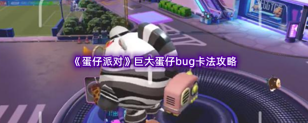蛋仔派对巨大蛋仔bug卡法攻略 游戏内玩家互动技巧