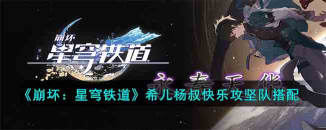 崩坏星穹铁道希儿杨叔快乐攻坚队怎么搭配