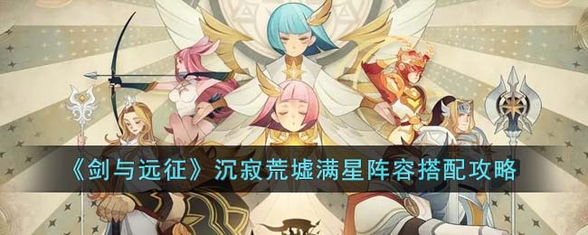 剑与远征沉寂荒墟满星阵容怎么搭配