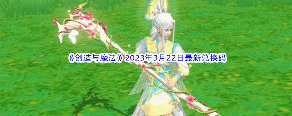 创造与魔法2023年3月22日最新兑换码分享 装备属性搭配与实战效果解析