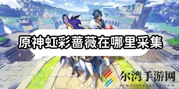 原神虹彩蔷薇在哪里采集