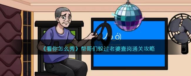 看你怎么秀帮哥们躲过老婆查岗攻略
