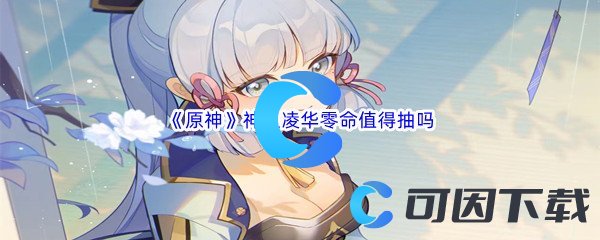 原神神里凌华零命值得抽吗 解锁新能力