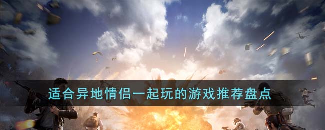 适合异地情侣一起玩的游戏有哪些