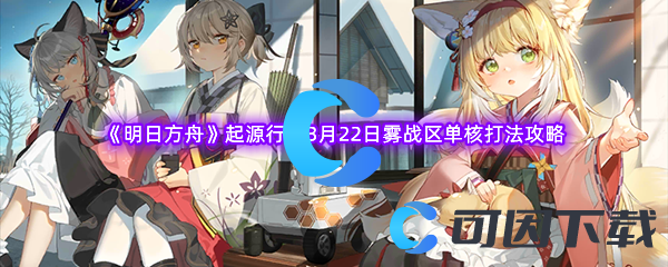 明日方舟起源行动3月22日雾战区单核打法攻略 揭秘开发者的小彩蛋