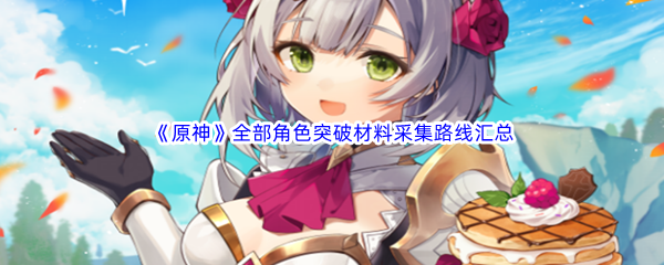 原神全部角色突破材料采集路线汇总分享 角色成长路线规划指南
