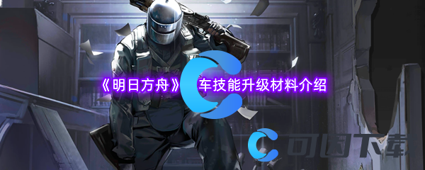 明日方舟战车技能升级材料介绍 攻略指点迷津