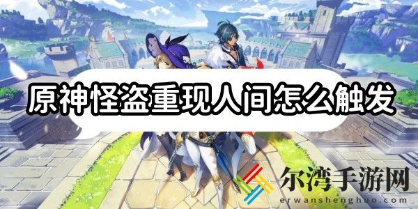 原神怪盗重现人间怎么触发