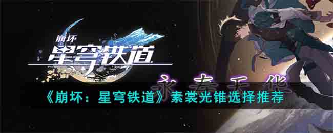 崩坏星穹铁道素裳光锥怎么选择