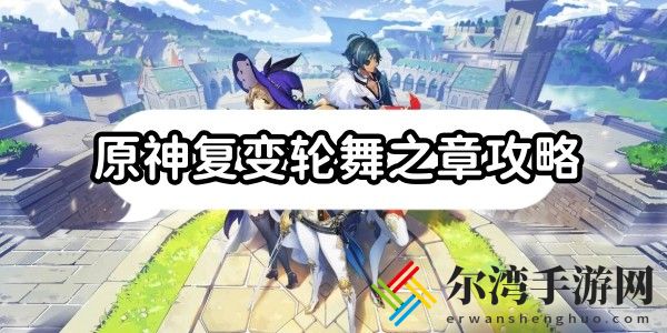 原神复变轮舞之章怎么完成