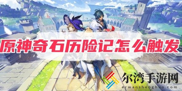 原神奇石历险记怎么触发