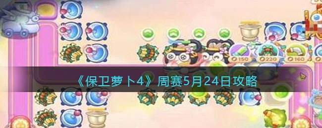 保卫萝卜4周赛5月24日攻略