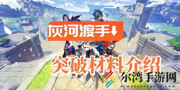 原神灰河渡手突破材料需要什么