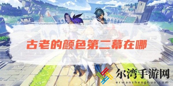 原神古老的颜色第二幕在哪