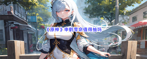 原神申鹤零命值得抽吗 游戏内新手村隐藏福利