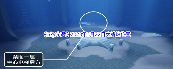 Sky光遇2023年3月22日大蜡烛位置分享 神秘任务全解锁推荐